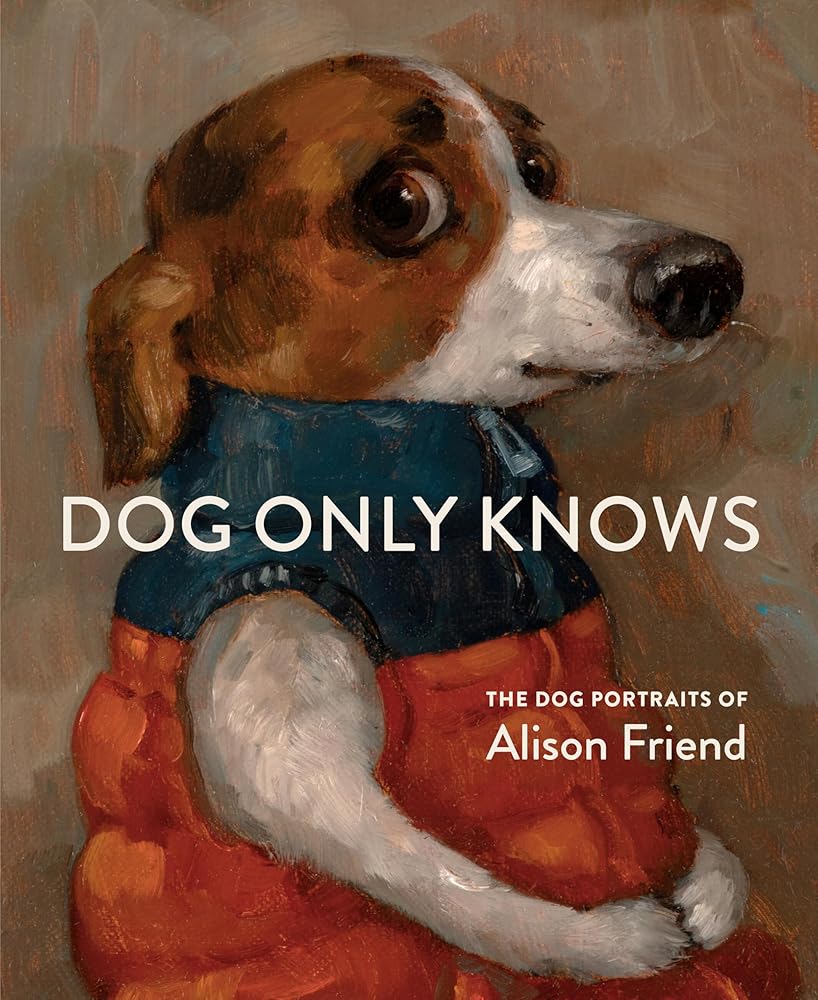 Dog Only Knows: The Dog Portraits of Alison Friend cover image